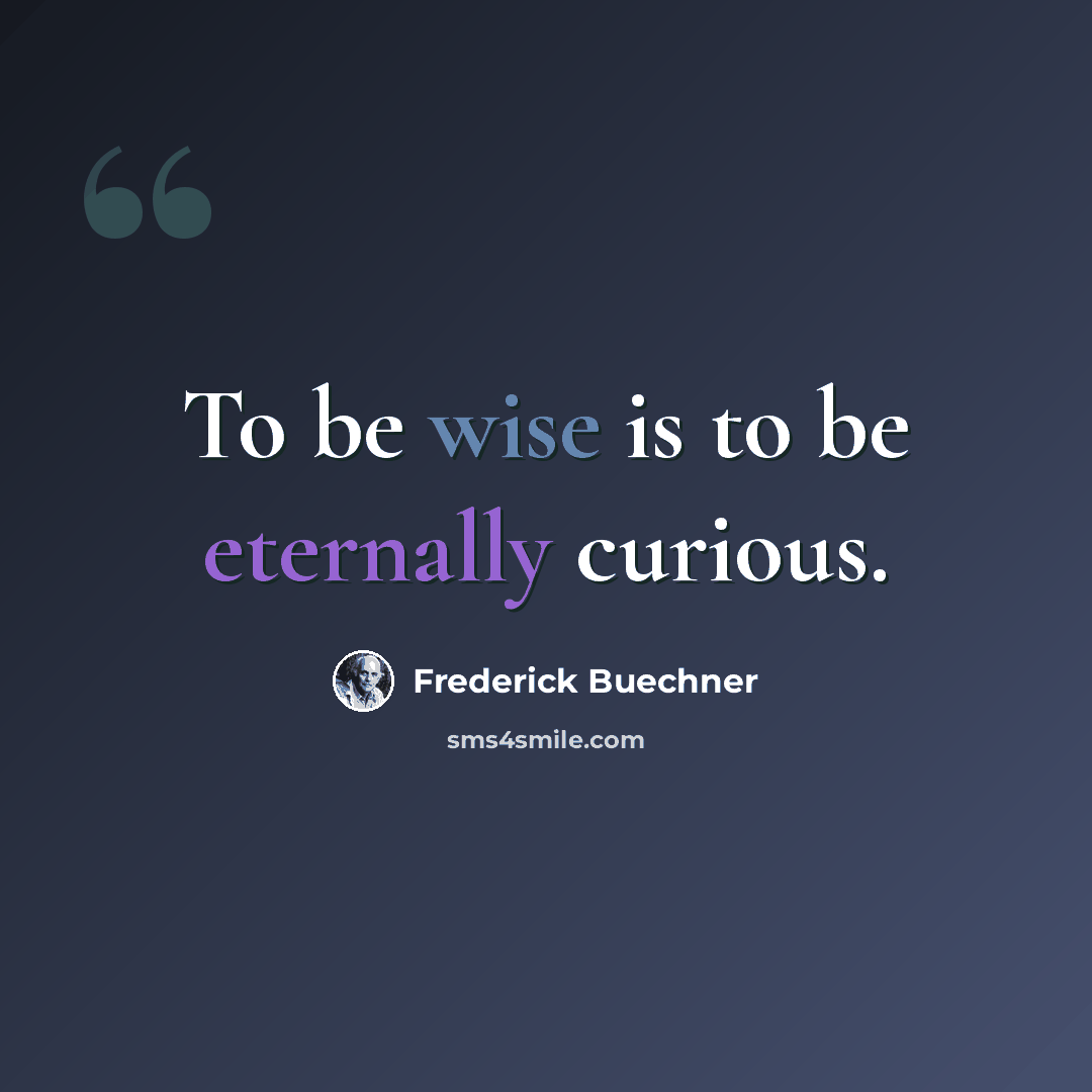 “To be wise is to be eternally curious.” quote by Frederick Buechner