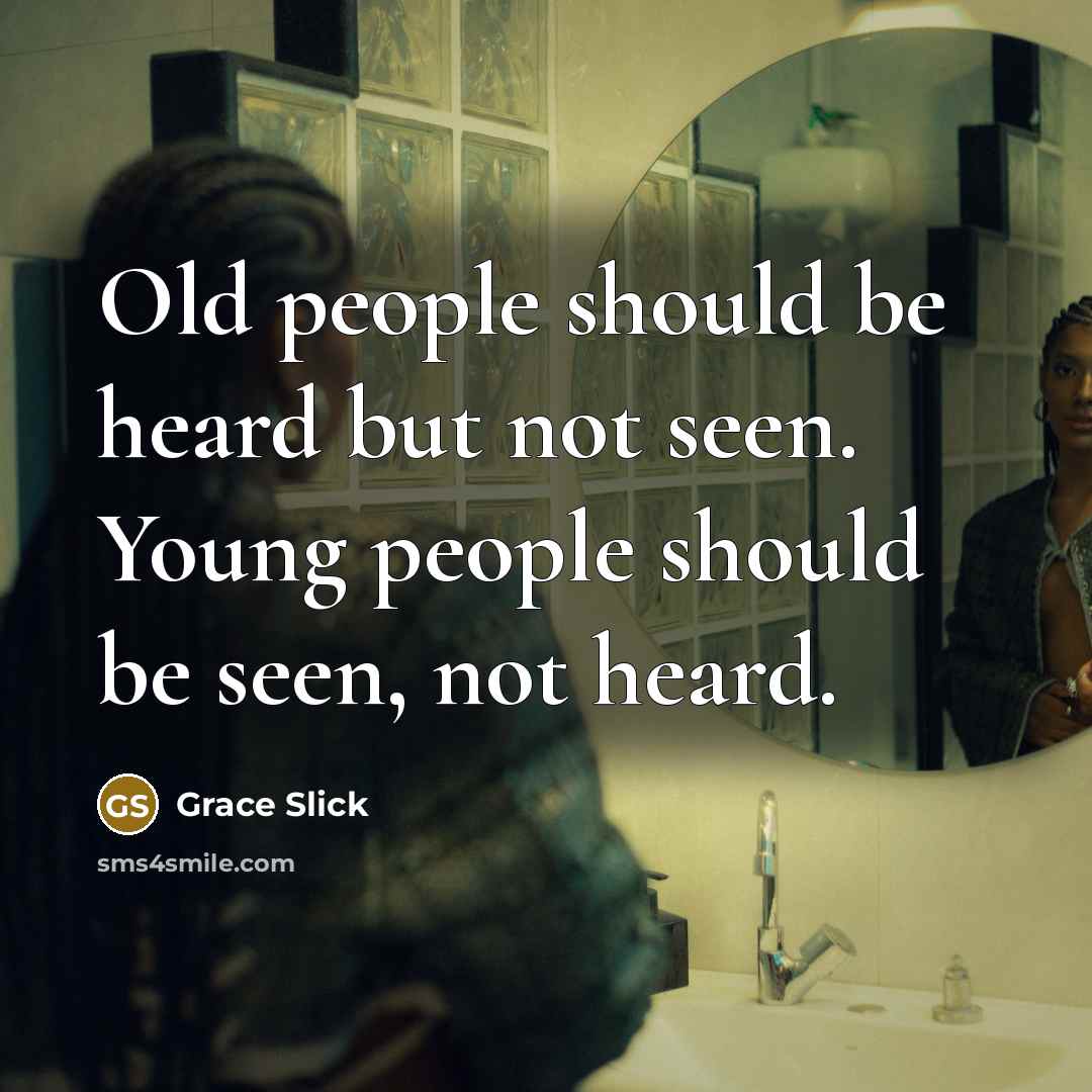 “Old people should be heard but not seen. Young people should be seen, not heard.” quote by Grace Slick