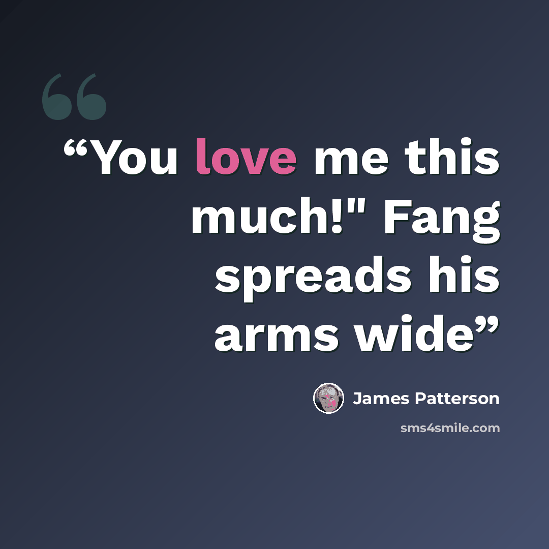 “You love me this much!" Fang spreads his arms wide” quote by James Patterson