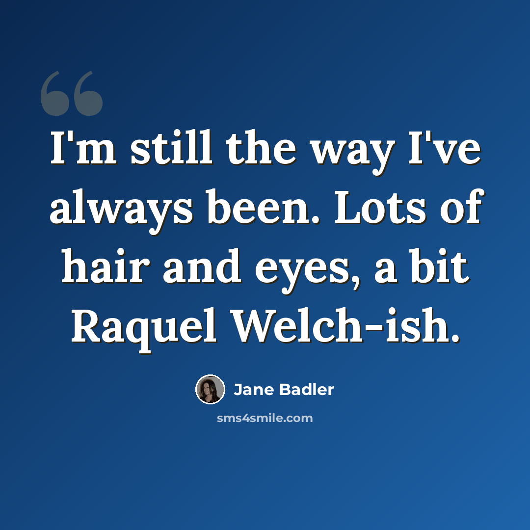 “I'm still the way I've always been. Lots of hair and eyes, a bit Raquel Welch-ish.” quote by Jane Badler