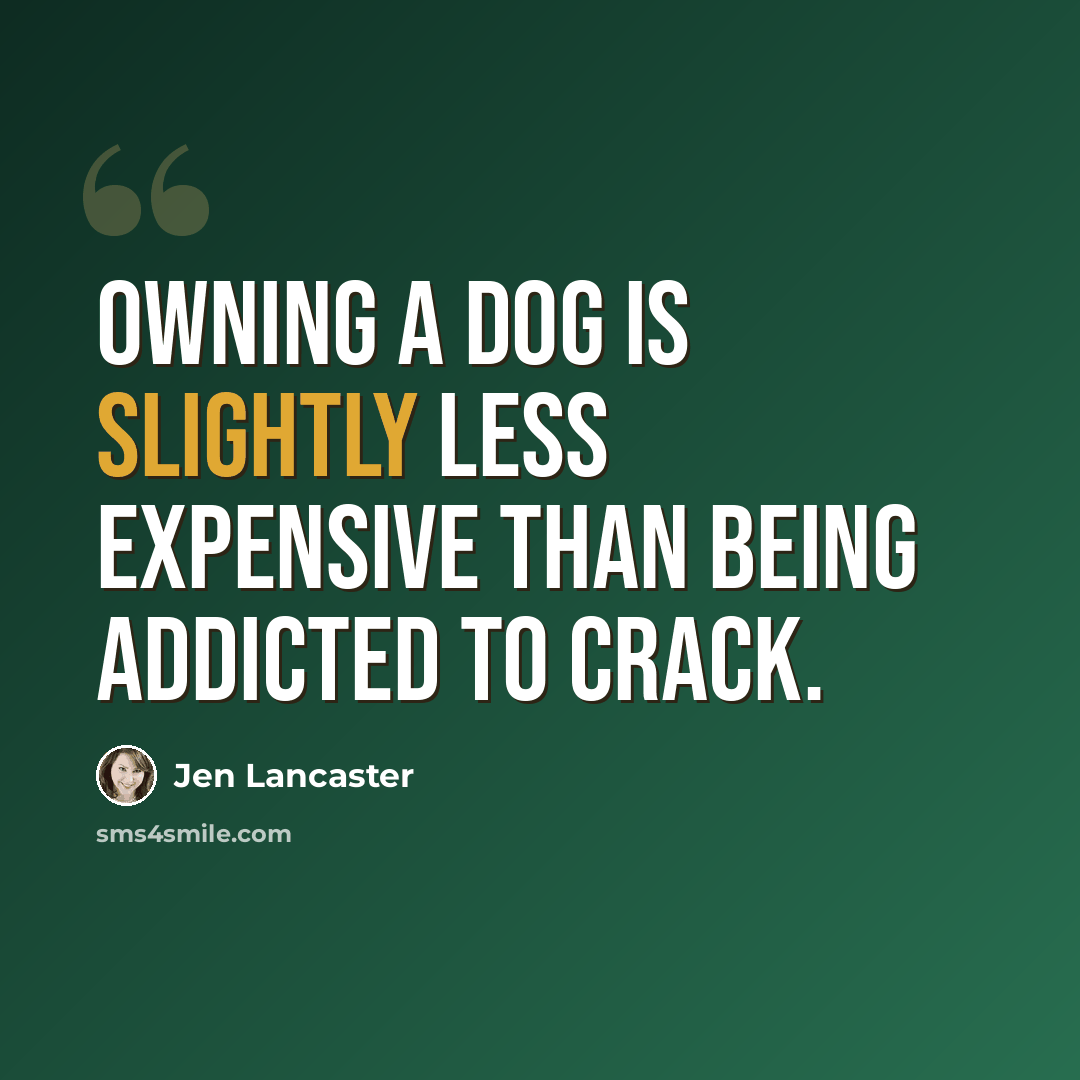 “Owning a dog is slightly less expensive than being addicted to crack.” quote by Jen Lancaster