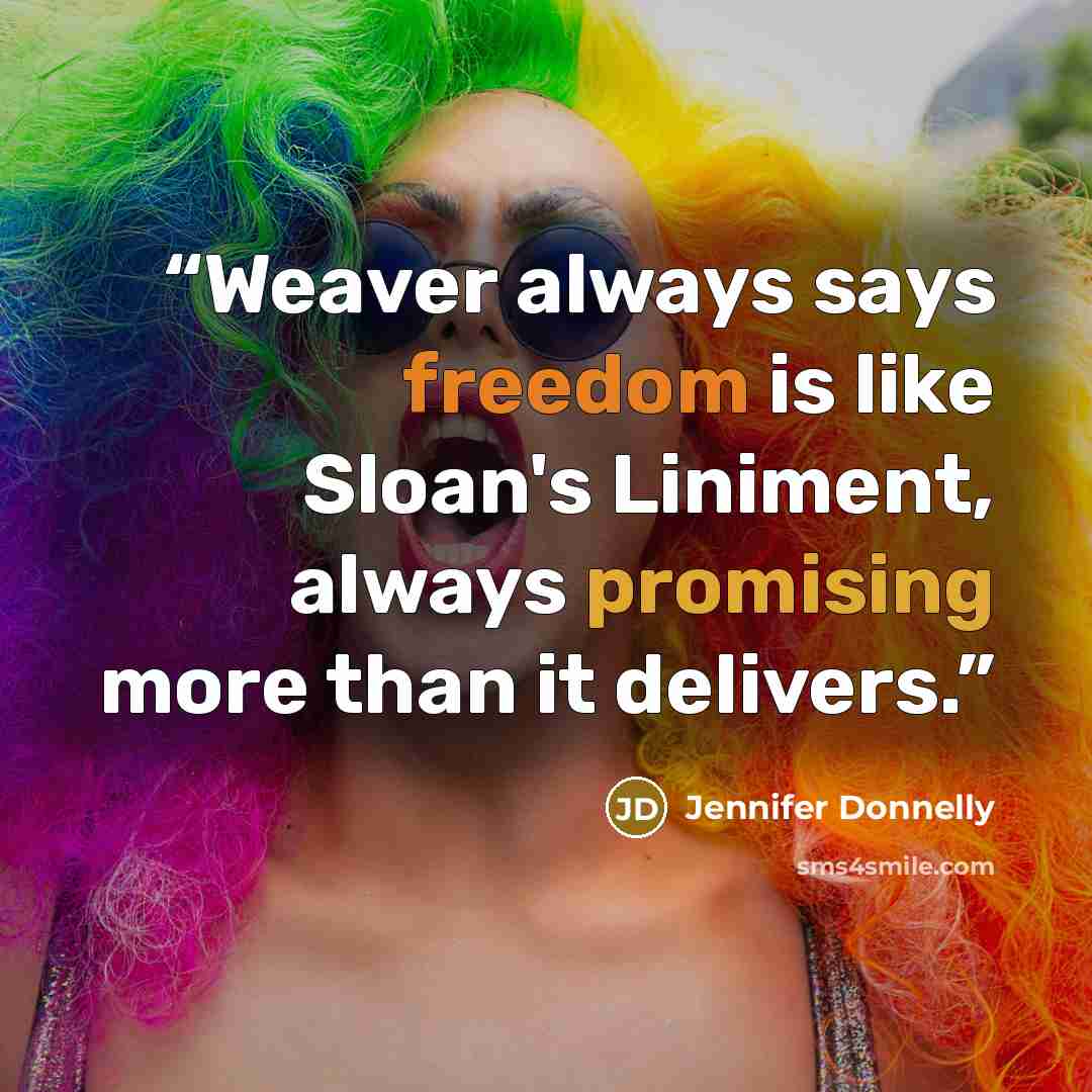 “Weaver always says freedom is like Sloan's Liniment, always promising more than it delivers.” quote by Jennifer Donnelly