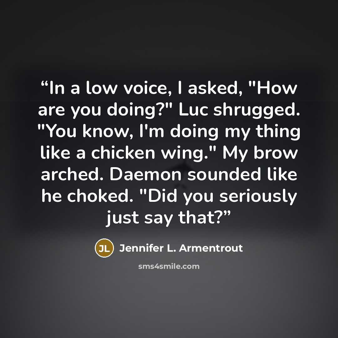 “In a low voice, I asked, "How are you doing?" Luc shrugged. "You know, I'm doing my thing like a chicken wing." My brow arched. Daemon sounded like he choked. "Did you seriously just say that?” quote by Jennifer L. Armentrout