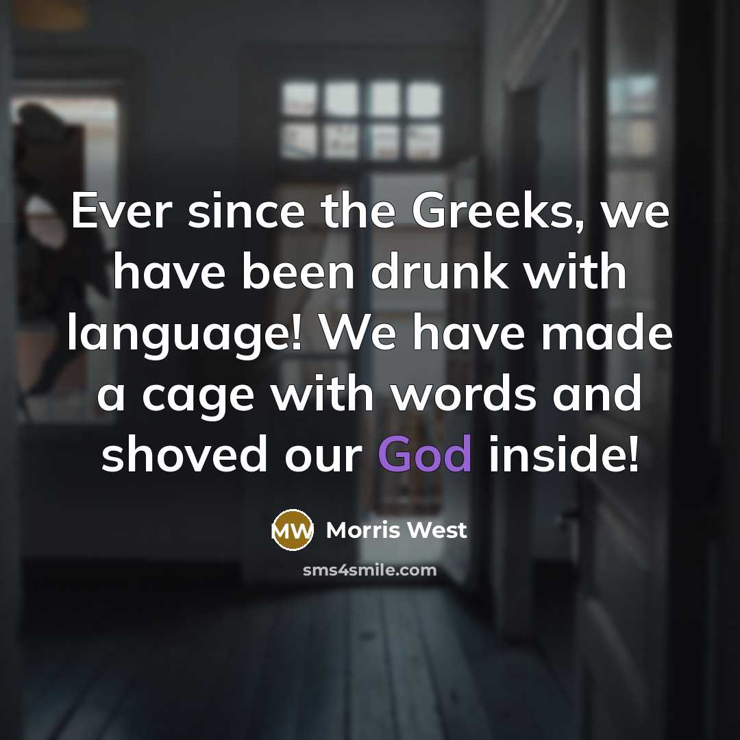 “Ever since the Greeks, we have been drunk with language! We have made a cage with words and shoved our God inside!” quote by Morris West