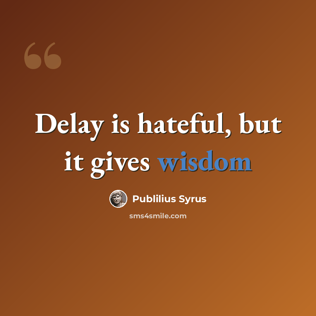 “Delay is hateful, but it gives wisdom” quote by Publilius Syrus