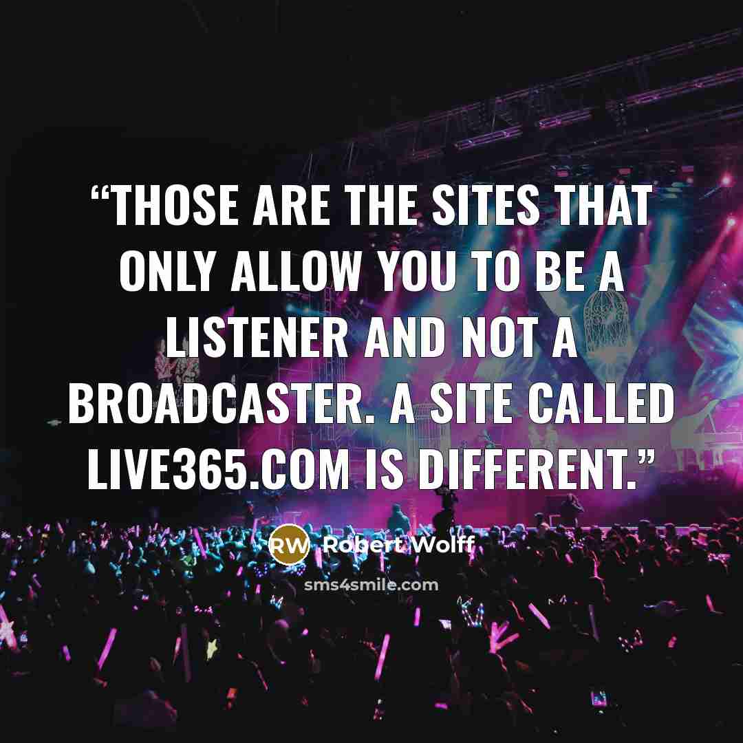 “Those are the sites that only allow you to be a listener and not a broadcaster. A site called Live365.com is different.” quote by Robert Wolff