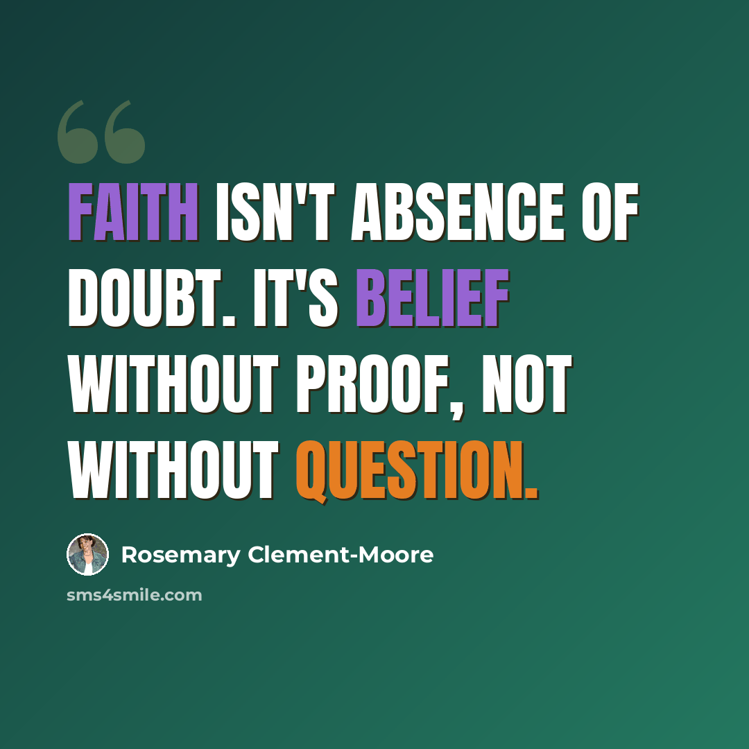 “Faith isn't absence of doubt. It's belief without proof, not without question.” quote by Rosemary Clement-Moore