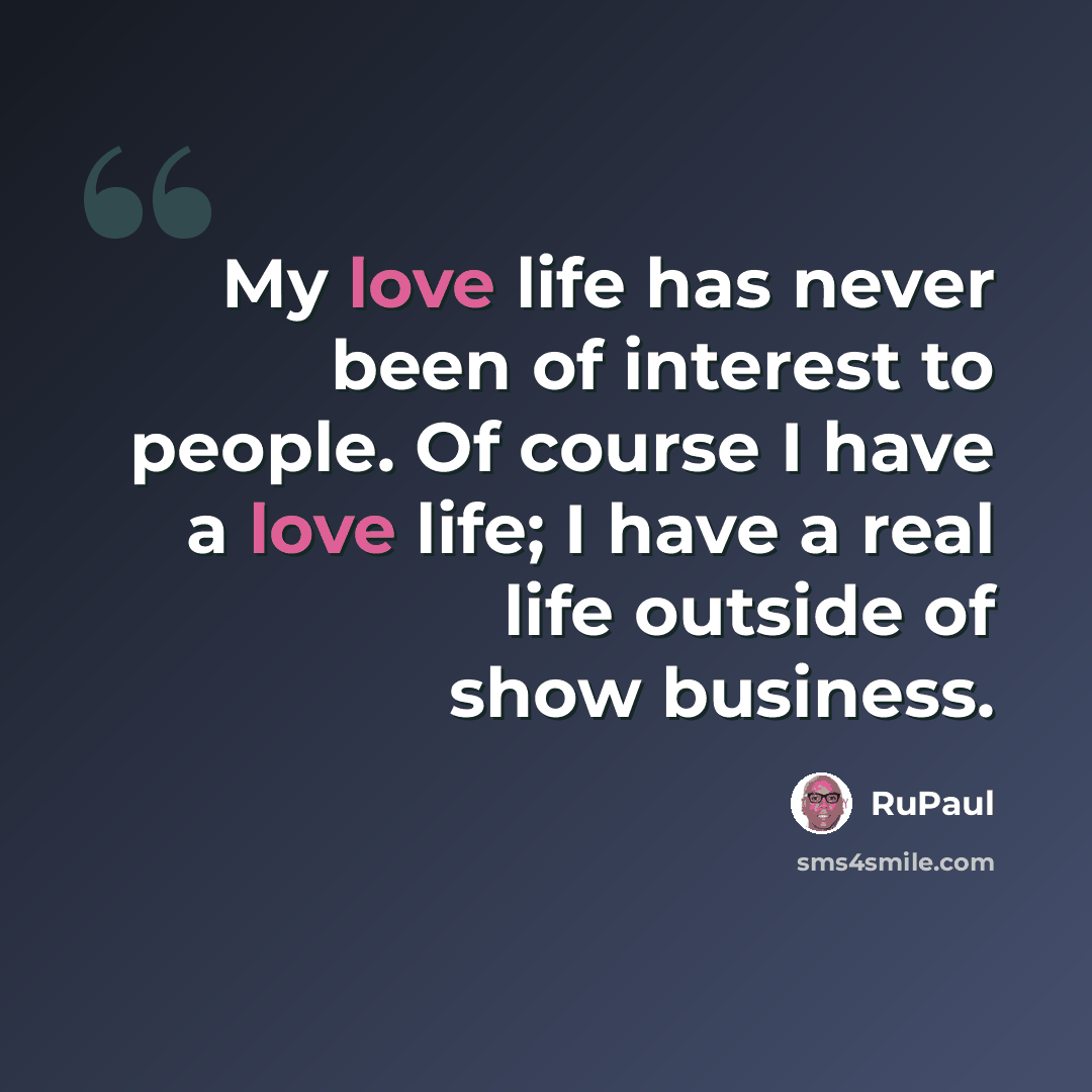 “My love life has never been of interest to people. Of course I have a love life; I have a real life outside of show business.” quote by RuPaul