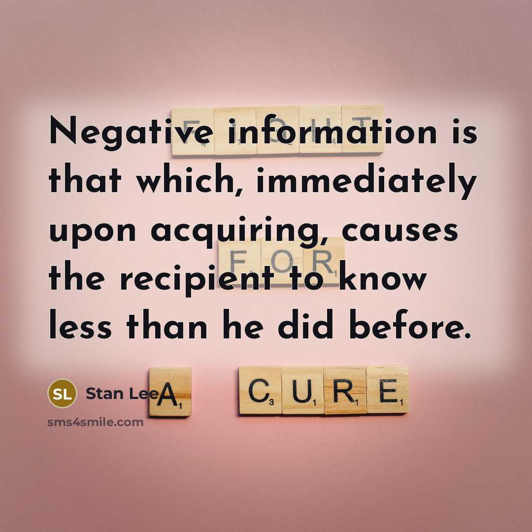 “Negative information is that which, immediately upon acquiring, causes the recipient to know less than he did before.” quote by Stan Lee