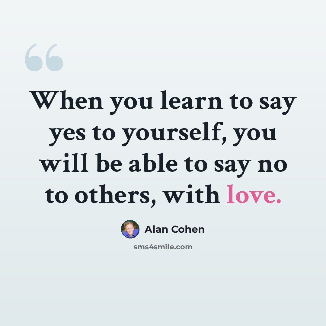 “When you learn to say yes to yourself, you will be able to say no to others, with love.” quote by Alan Cohen