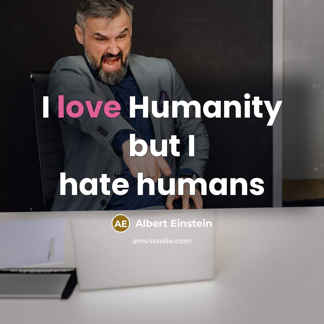 “I love Humanity but I hate humans” quote by Albert Einstein