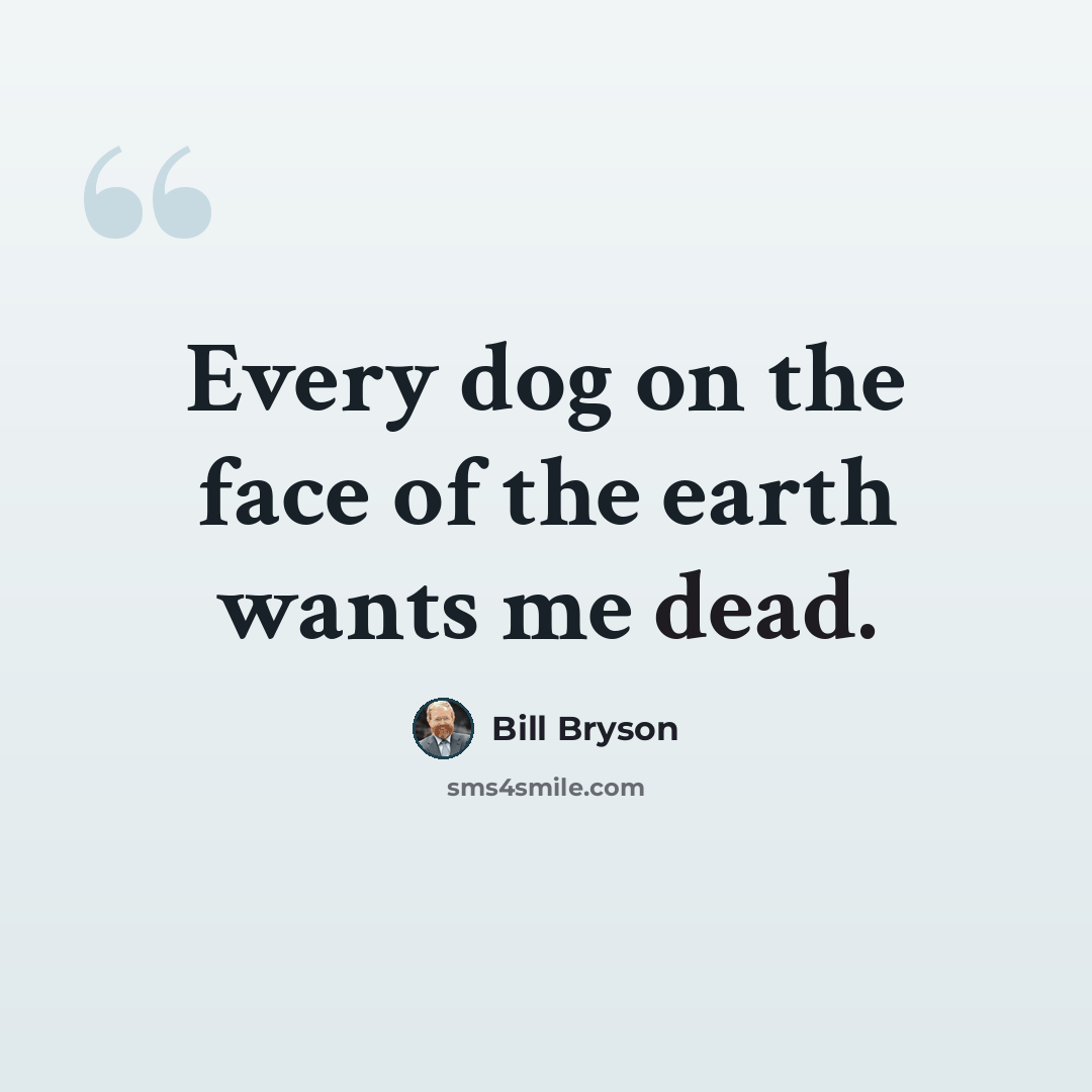 “Every dog on the face of the earth wants me dead.” quote by Bill Bryson