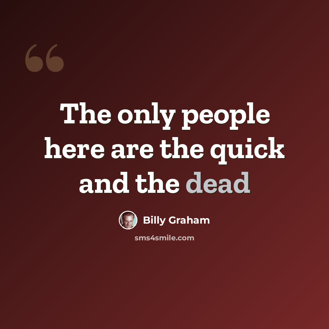 “The only people here are the quick and the dead” quote by Billy Graham