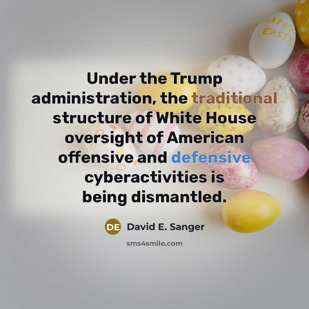 “Under the Trump administration, the traditional structure of White House oversight of American offensive and defensive cyberactivities is being dismantled.” quote by David E. Sanger