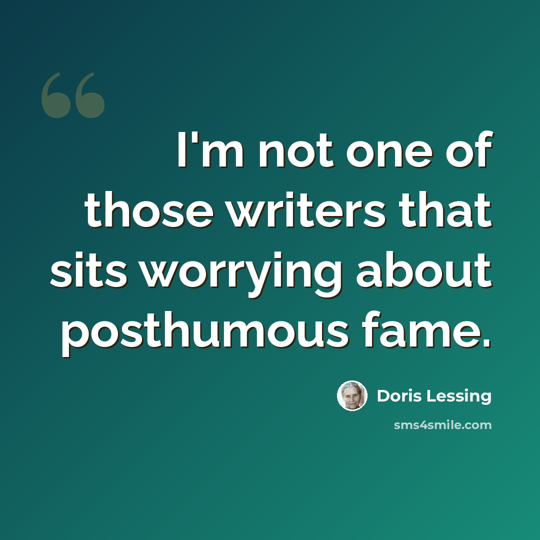 “I'm not one of those writers that sits worrying about posthumous fame.” quote by Doris Lessing