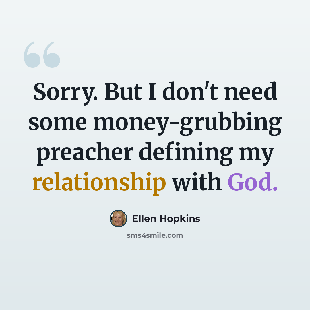 “Sorry. But I don't need some money-grubbing preacher defining my relationship with God.” quote by Ellen Hopkins