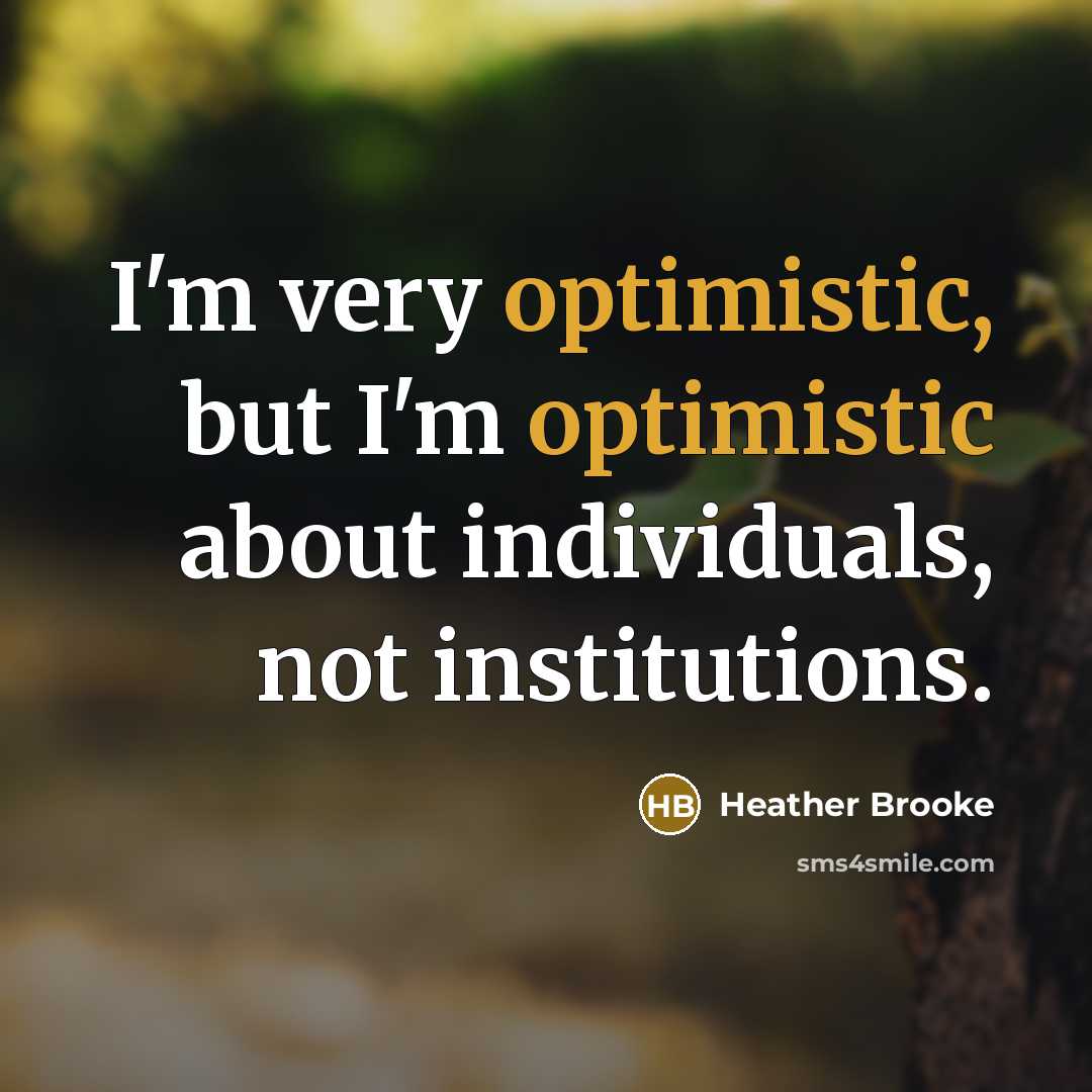 “I'm very optimistic, but I'm optimistic about individuals, not institutions.” quote by Heather Brooke