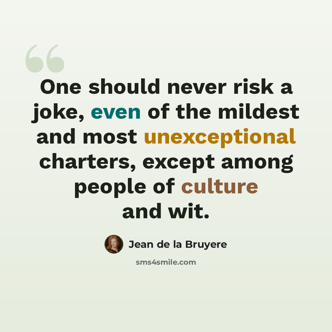 “One should never risk a joke, even of the mildest and most unexceptional charters, except among people of culture and wit.” quote by Jean de la Bruyere