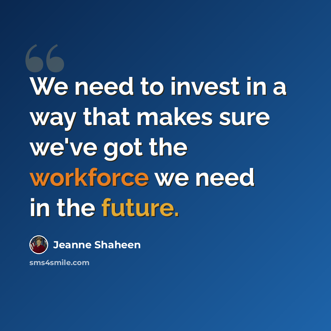 “We need to invest in a way that makes sure we've got the workforce we need in the future.” quote by Jeanne Shaheen