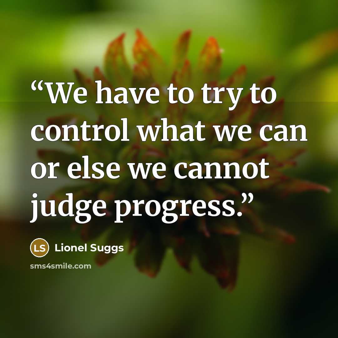 “We have to try to control what we can or else we cannot judge progress.” quote by Lionel Suggs