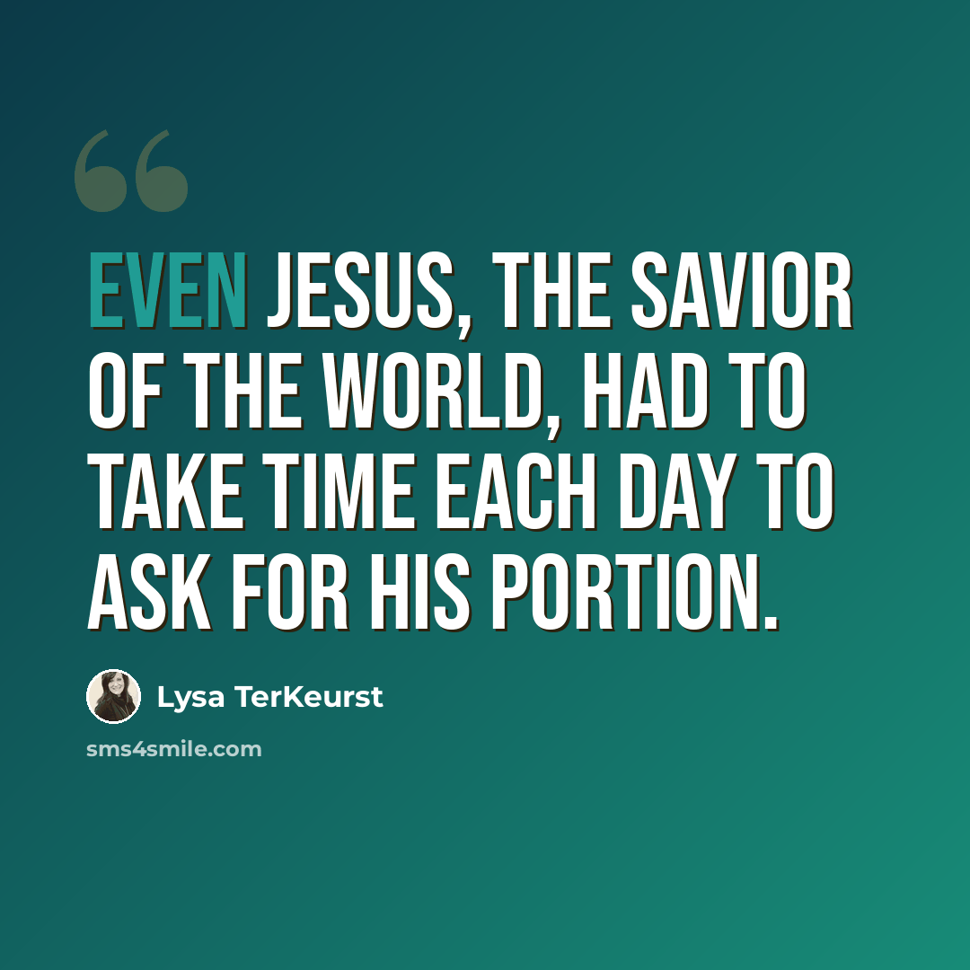“Even Jesus, the Savior of the world, had to take time each day to ask for his portion.” quote by Lysa TerKeurst