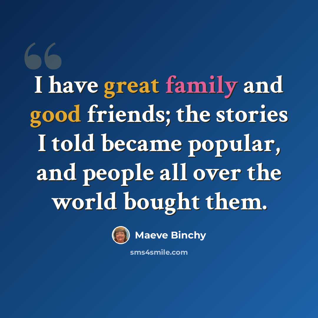 “I have great family and good friends; the stories I told became popular, and people all over the world bought them.” quote by Maeve Binchy