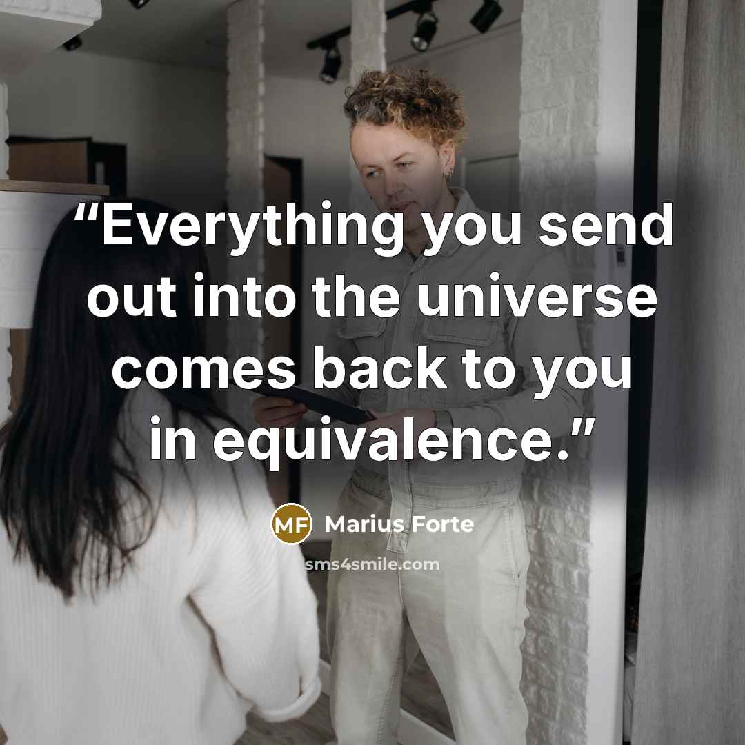 “Everything you send out into the universe comes back to you in equivalence.” quote by Marius Forte