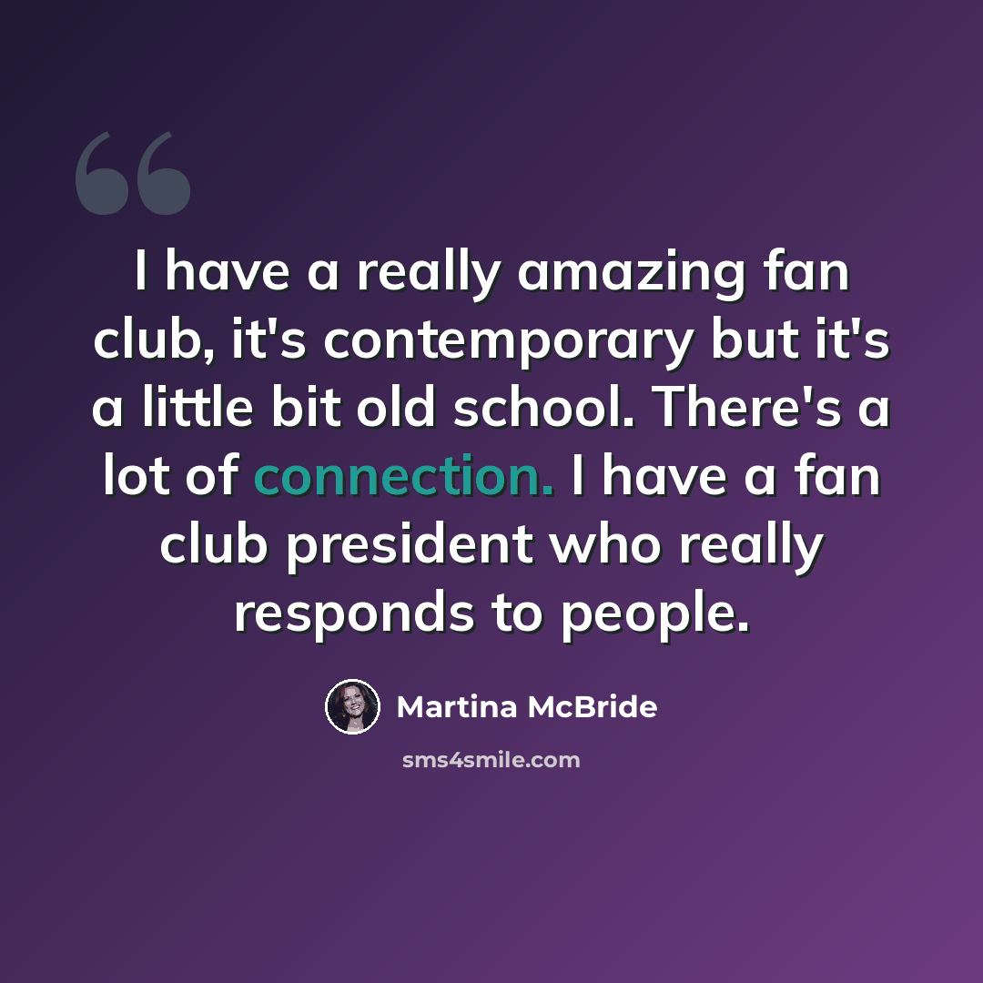 “I have a really amazing fan club, it's contemporary but it's a little bit old school. There's a lot of connection. I have a fan club president who really responds to people.” quote by Martina McBride