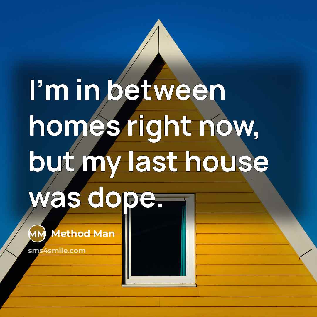 “I'm in between homes right now, but my last house was dope.” quote by Method Man