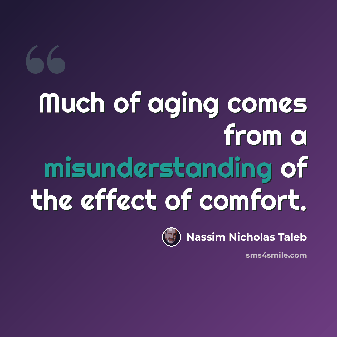 “Much of aging comes from a misunderstanding of the effect of comfort.” quote by Nassim Nicholas Taleb