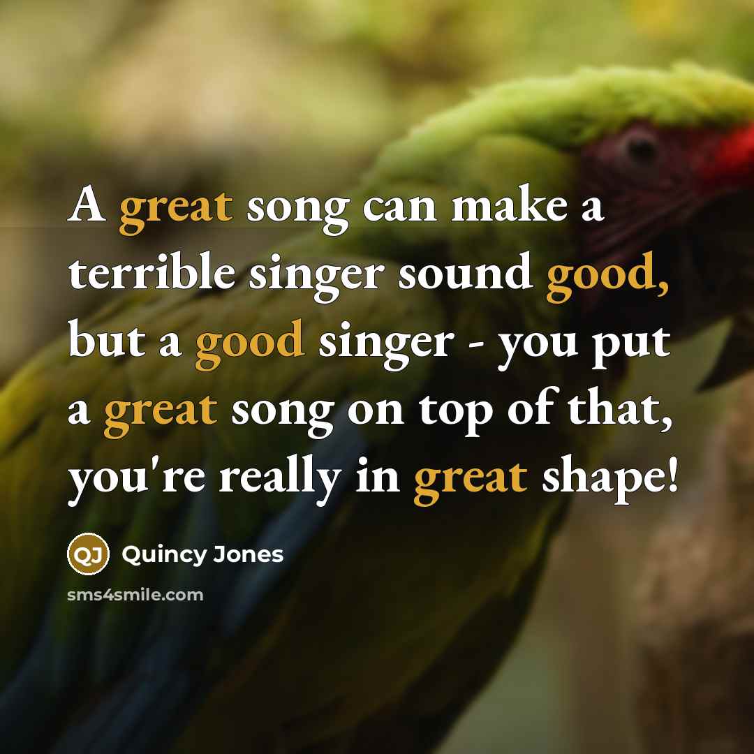“A great song can make a terrible singer sound good, but a good singer - you put a great song on top of that, you're really in great shape!” quote by Quincy Jones