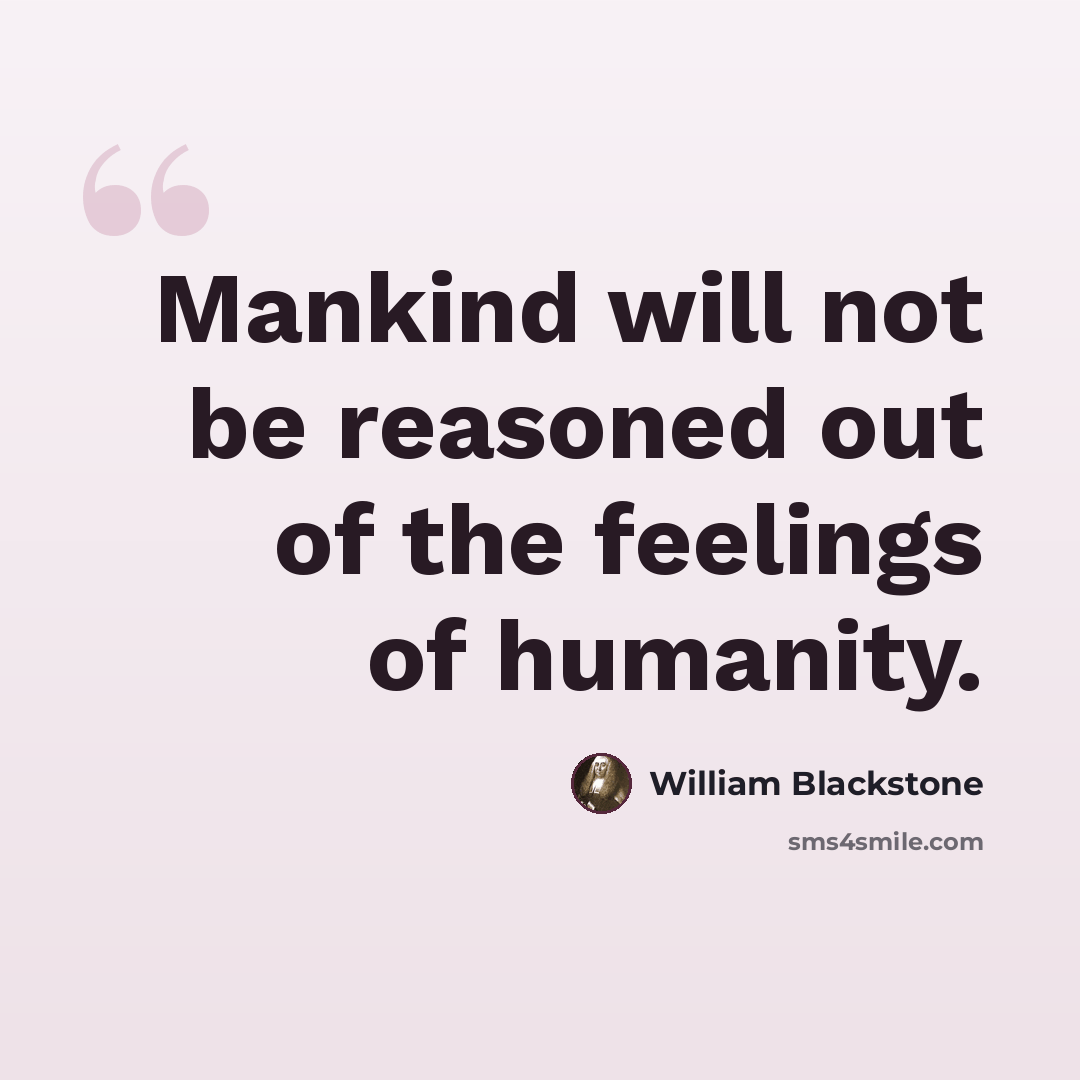 “Mankind will not be reasoned out of the feelings of humanity.” quote by William Blackstone