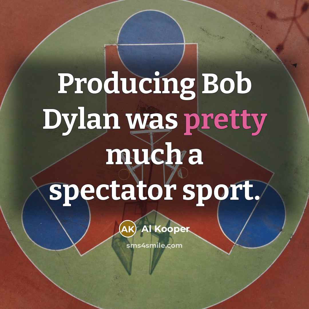 “Producing Bob Dylan was pretty much a spectator sport.” quote by Al Kooper