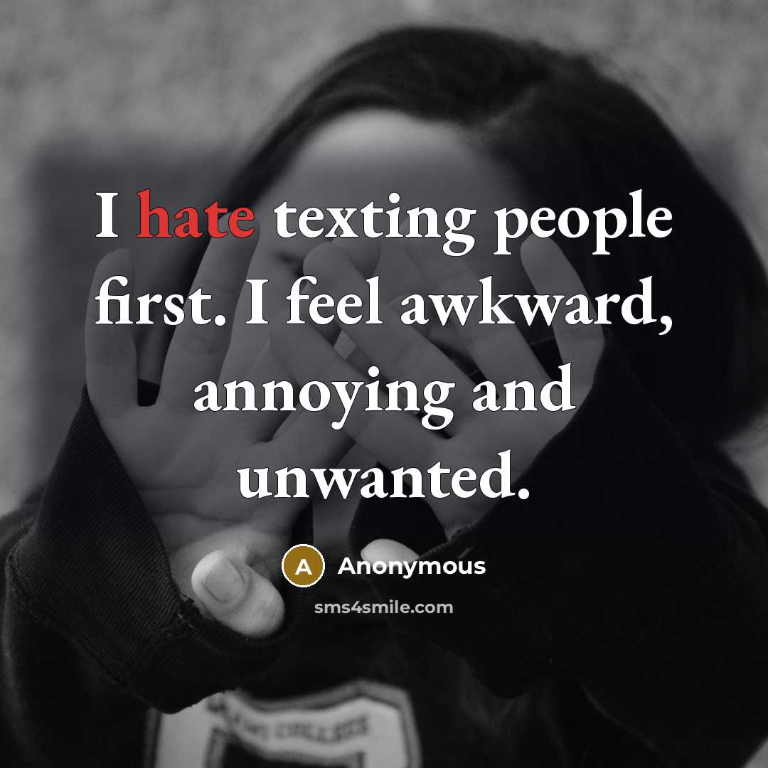 “I hate texting people first. I feel awkward, annoying and unwanted.” quote by Anonymous