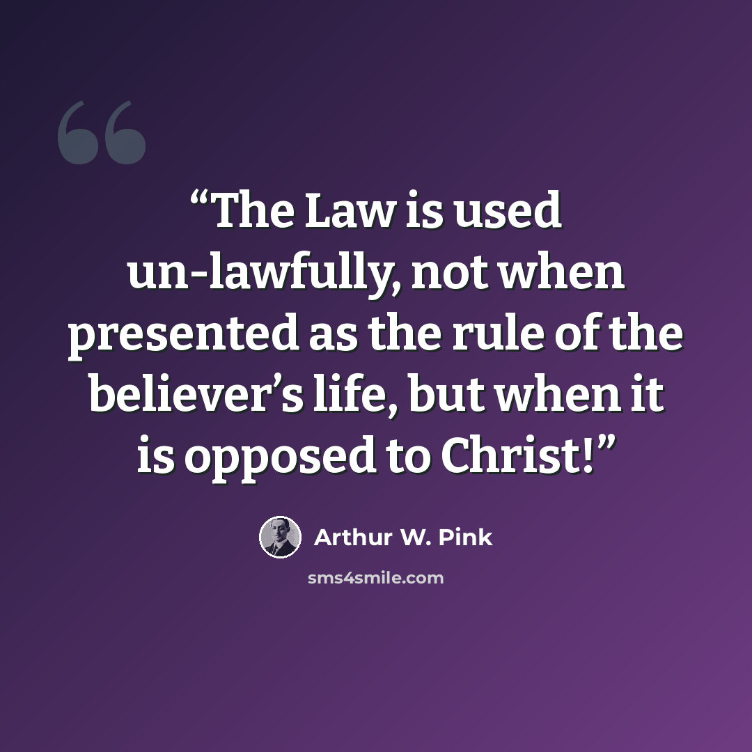 “The Law is used un-lawfully, not when presented as the rule of the believer’s life, but when it is opposed to Christ!” quote by Arthur W. Pink