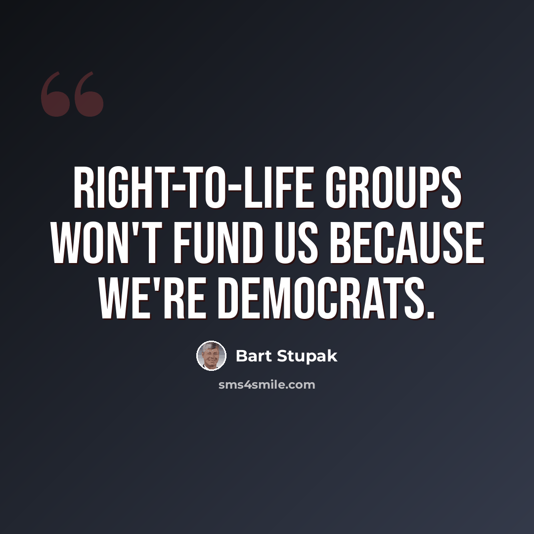 “Right-to-life groups won't fund us because we're Democrats.” quote by Bart Stupak