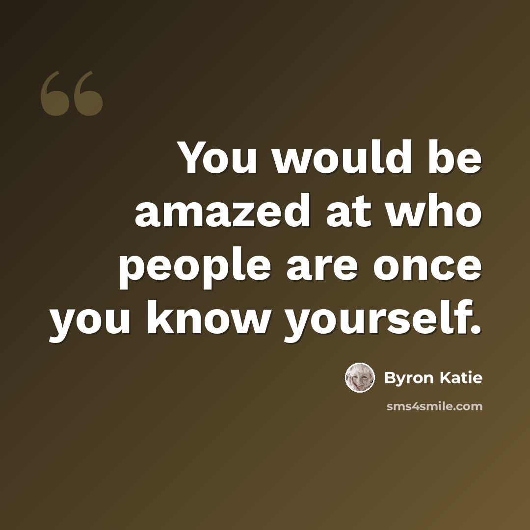 “You would be amazed at who people are once you know yourself.” quote by Byron Katie