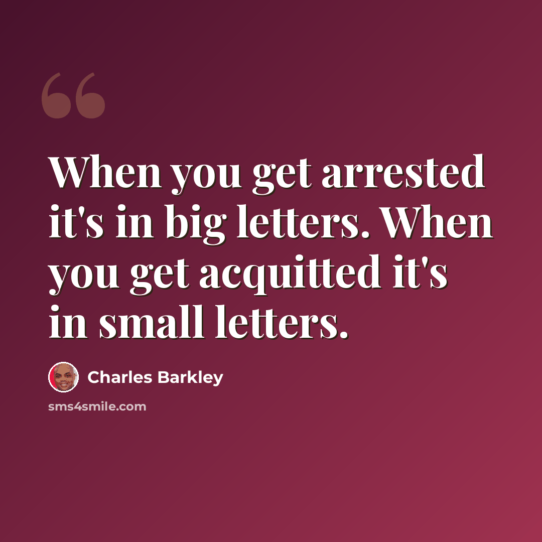 “When you get arrested it's in big letters. When you get acquitted it's in small letters.” quote by Charles Barkley