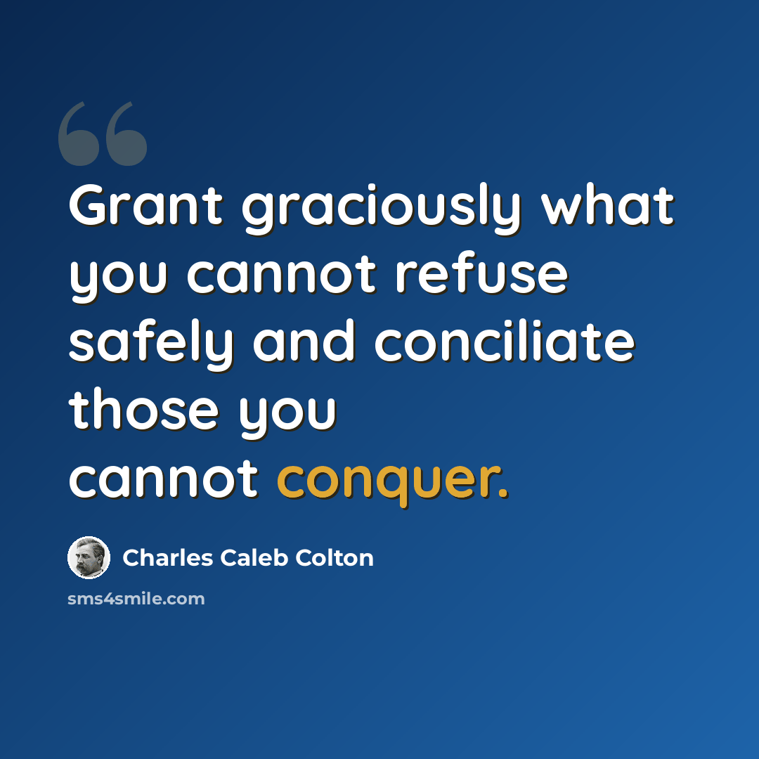 “Grant graciously what you cannot refuse safely and conciliate those you cannot conquer.” quote by Charles Caleb Colton
