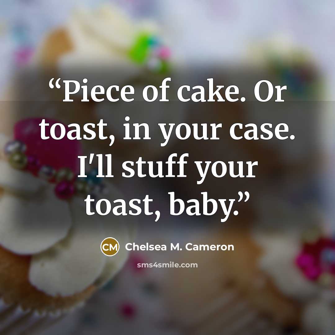 “Piece of cake. Or toast, in your case. I'll stuff your toast, baby.” quote by Chelsea M. Cameron