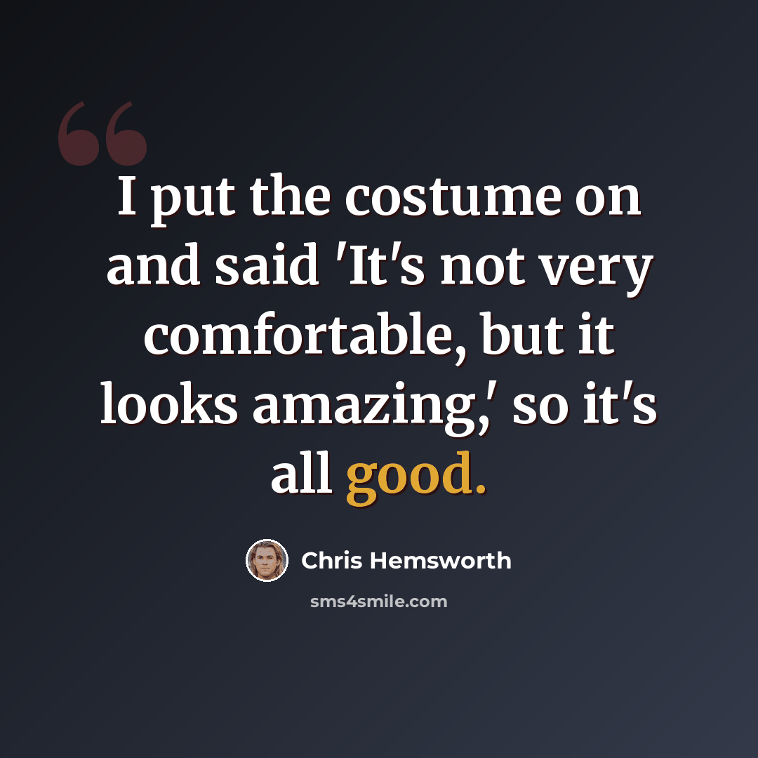 “I put the costume on and said 'It's not very comfortable, but it looks amazing,' so it's all good.” quote by Chris Hemsworth
