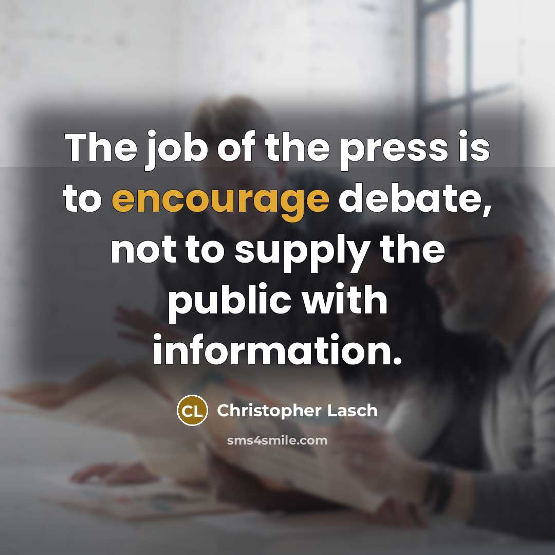 “The job of the press is to encourage debate, not to supply the public with information.” quote by Christopher Lasch