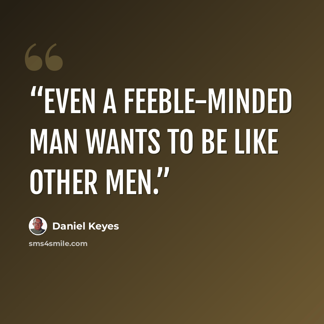 “Even a feeble-minded man wants to be like other men.” quote by Daniel Keyes