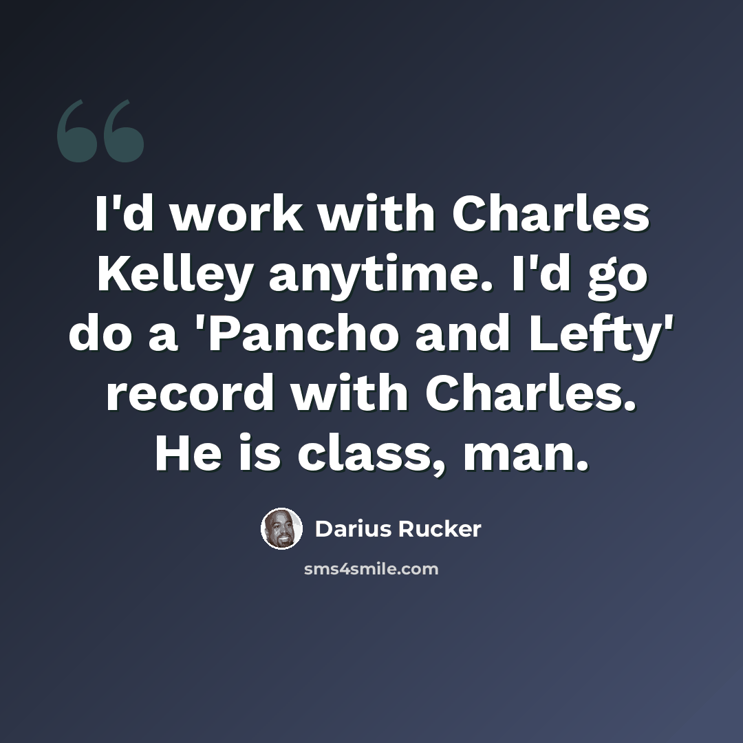 “I'd work with Charles Kelley anytime. I'd go do a 'Pancho and Lefty' record with Charles. He is class, man.” quote by Darius Rucker