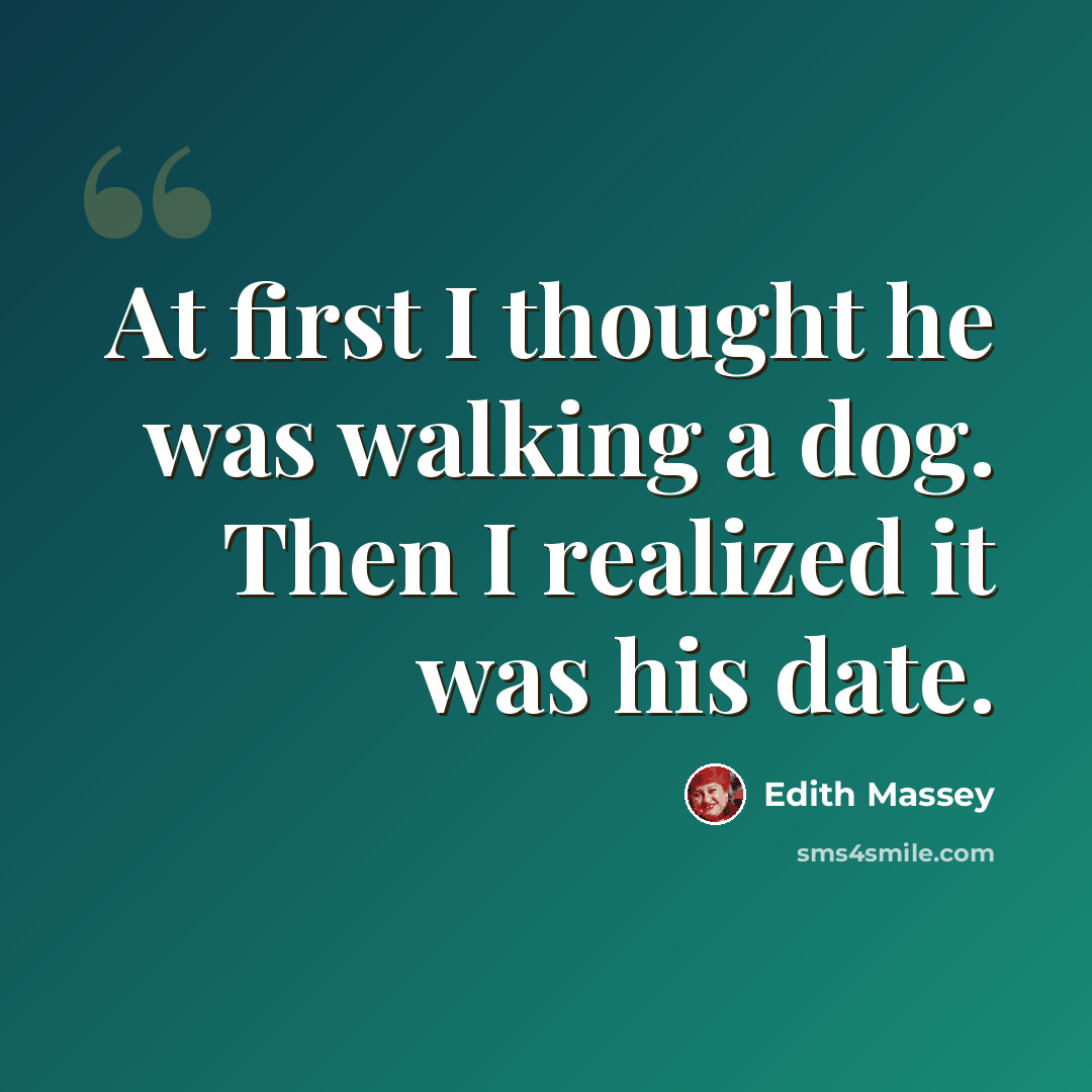 “At first I thought he was walking a dog. Then I realized it was his date.” quote by Edith Massey