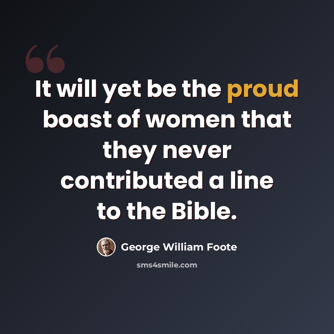 “It will yet be the proud boast of women that they never contributed a line to the Bible.” quote by George William Foote