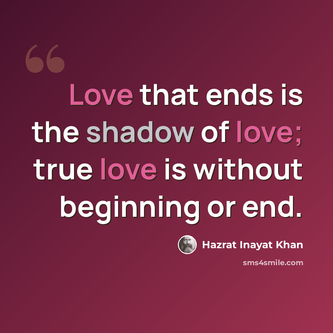 “Love that ends is the shadow of love; true love is without beginning or end.” quote by Hazrat Inayat Khan