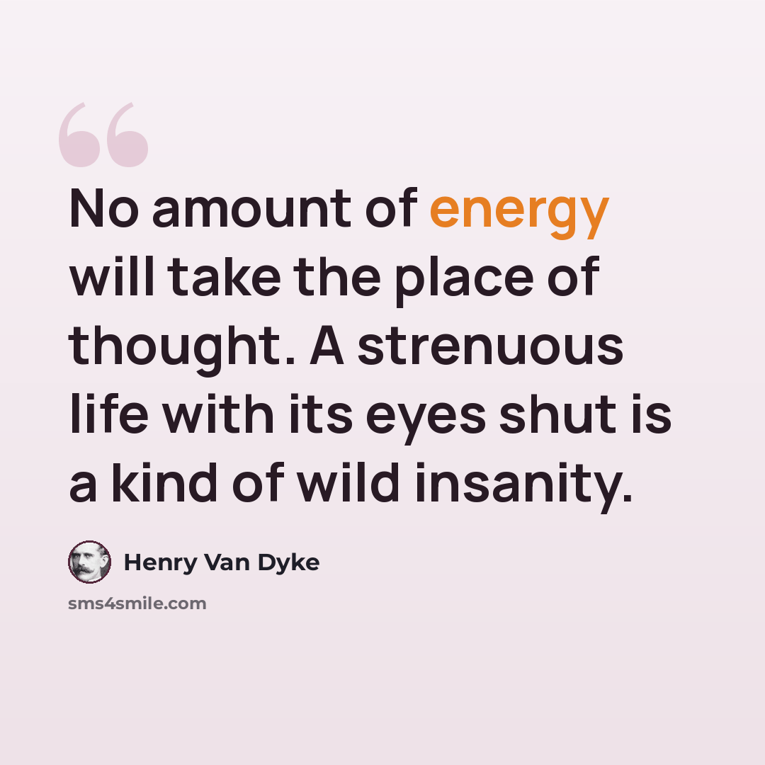 “No amount of energy will take the place of thought. A strenuous life with its eyes shut is a kind of wild insanity.” quote by Henry Van Dyke
