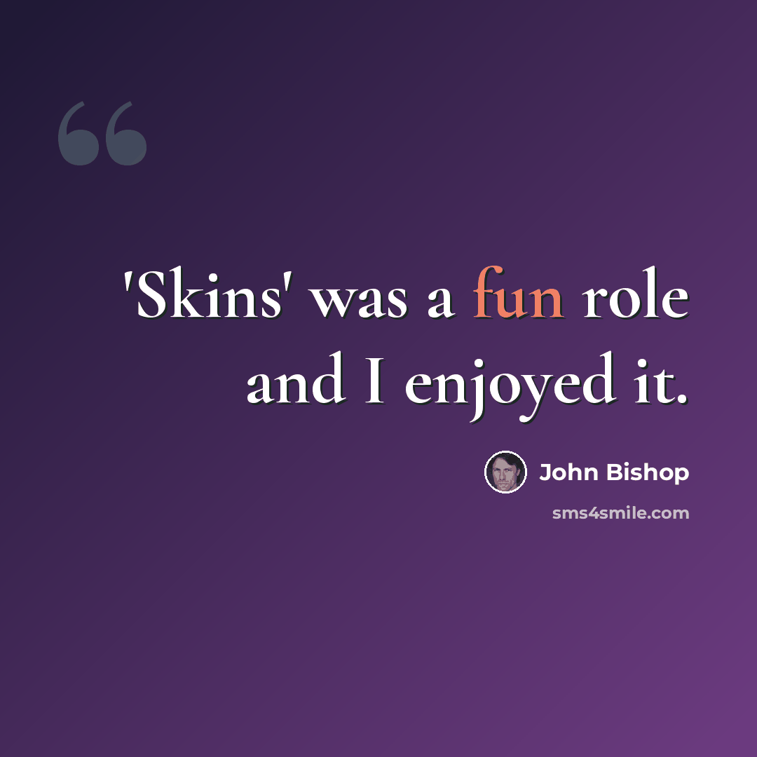 “'Skins' was a fun role and I enjoyed it.” quote by John Bishop
