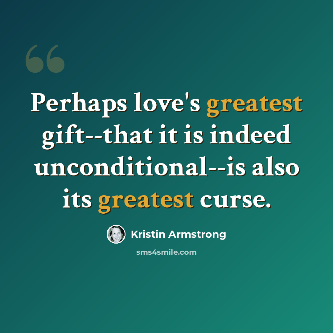 “Perhaps love's greatest gift--that it is indeed unconditional--is also its greatest curse.” quote by Kristin Armstrong